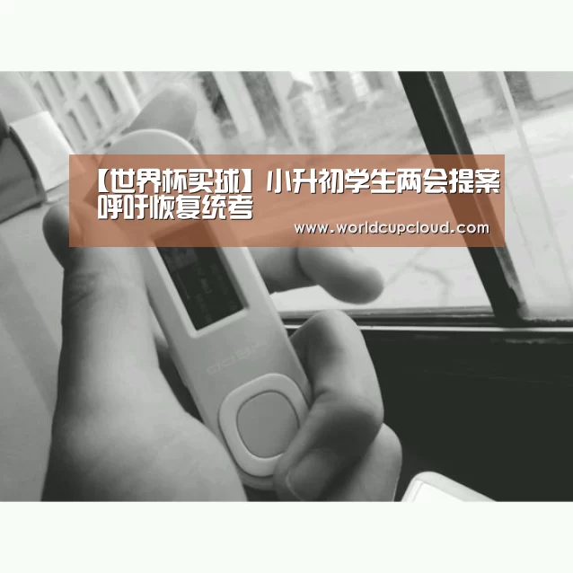 【世界杯买球】小升初学生两会提案 呼吁恢复统考(图1) 世界杯买球