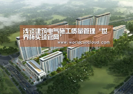 浅谈建筑电气施工质量管理‘世界杯买球官网’(图1) 世界杯买球官网