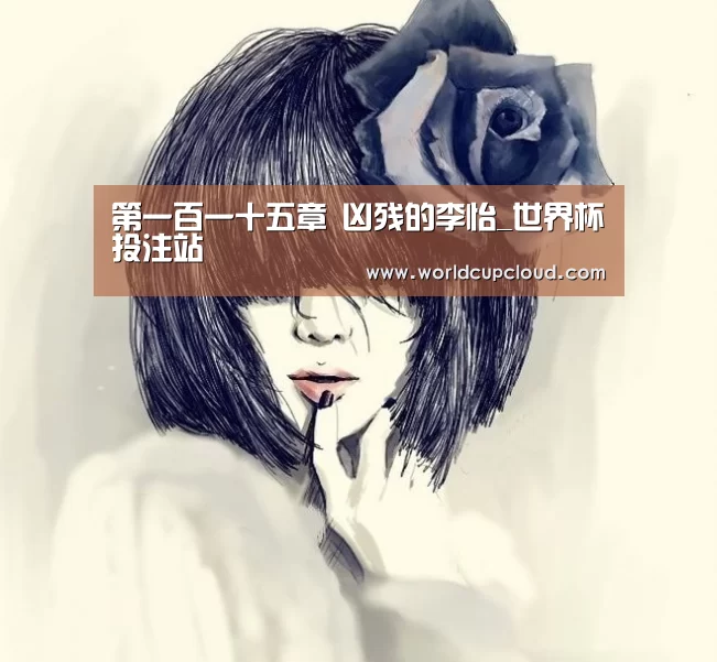 第一百一十五章 凶残的李怡_世界杯投注站(图1) 世界杯买球