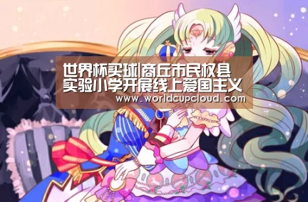 世界杯买球|商丘市民权县实验小学开展线上爱国主义教育活动(图2) 世界杯买球