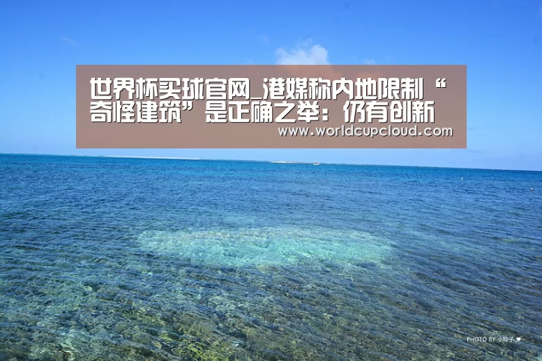 世界杯买球官网_港媒称内地限制“奇怪建筑”是正确之举:仍有创新空间(图2) 世界杯投注站