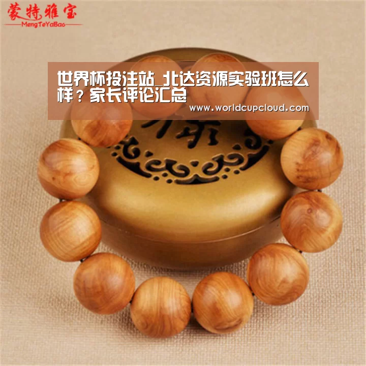 世界杯投注站_北达资源实验班怎么样?家长评论汇总(图1) 世界杯买球官网